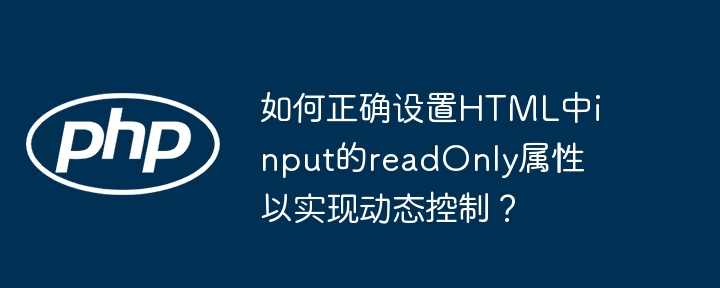 如何正确设置HTML中input的readOnly属性以实现动态控制？