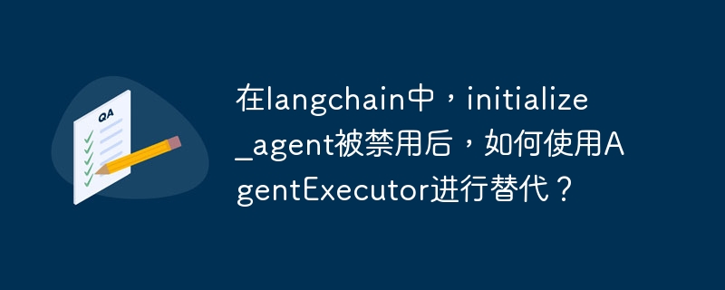 在langchain中，initialize_agent被禁用后，如何使用AgentExecutor进行替代？