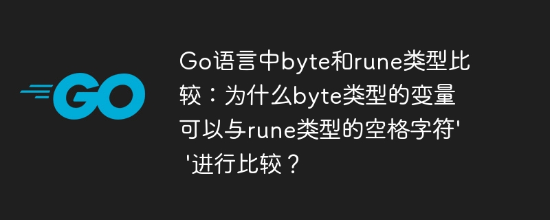 Go语言中byte和rune类型比较：为什么byte类型的变量可以与rune类型的空格字符’ ‘进行比较？