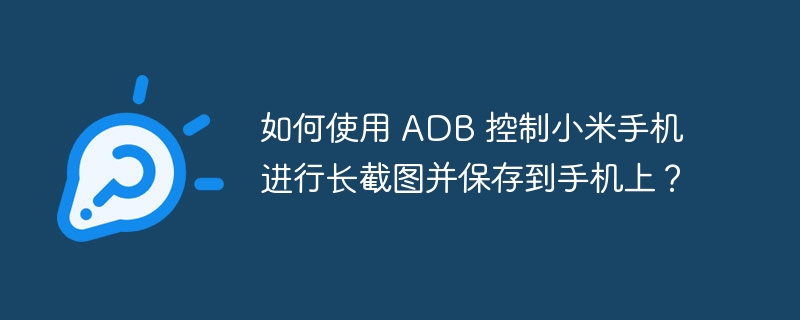如何使用 adb 控制小米手机进行长截图并保存到手机上？