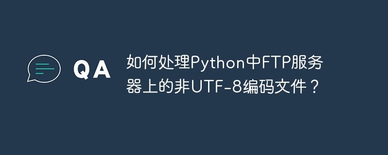 如何处理Python中FTP服务器上的非UTF-8编码文件？