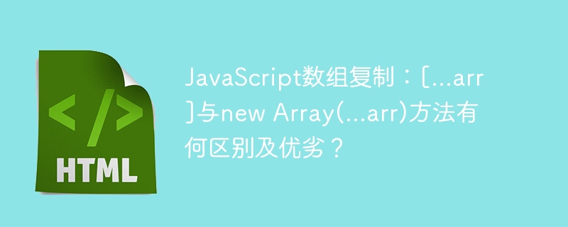 JavaScript数组复制：[…arr]与new Array(…arr)方法有何区别及优劣？