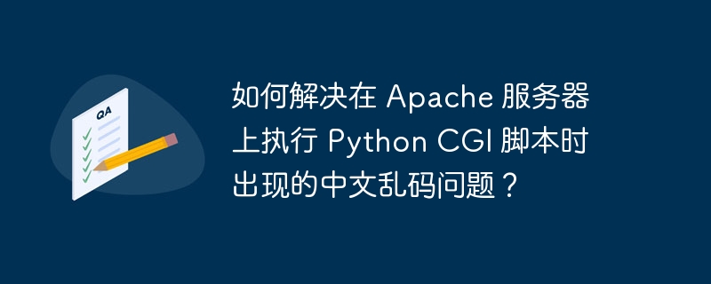 如何解决在 Apache 服务器上执行 Python CGI 脚本时出现的中文乱码问题？