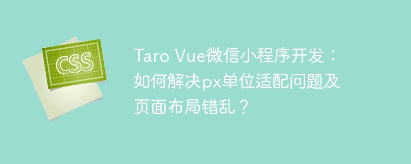 Taro Vue微信小程序开发：如何解决px单位适配问题及页面布局错乱？