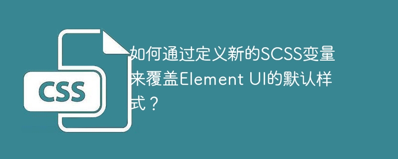 如何通过定义新的SCSS变量来覆盖Element UI的默认样式？