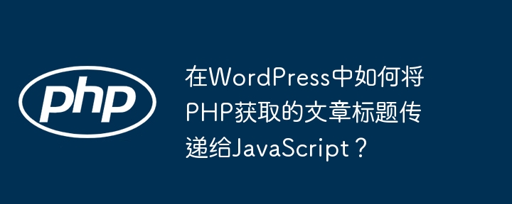 在wordpress中如何将php获取的文章标题传递给javascript？