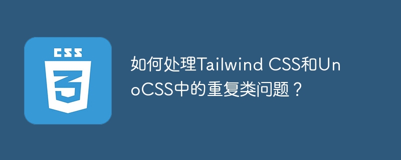 如何处理Tailwind CSS和UnoCSS中的重复类问题？