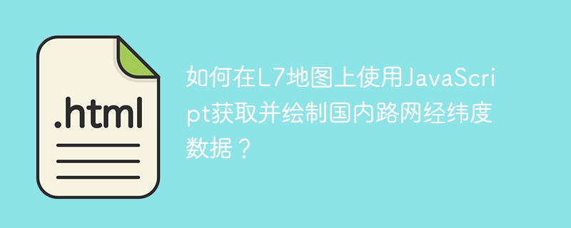 如何在L7地图上使用JavaScript获取并绘制国内路网经纬度数据？