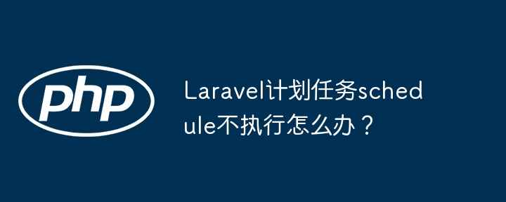 laravel计划任务schedule不执行怎么办？