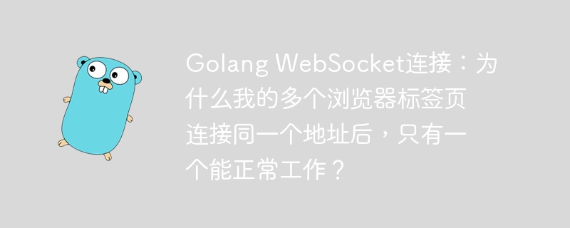 Golang WebSocket连接：为什么我的多个浏览器标签页连接同一个地址后，只有一个能正常工作？