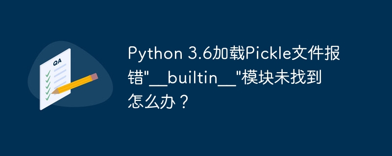 Python 3.6加载Pickle文件报错”__builtin__”模块未找到怎么办？