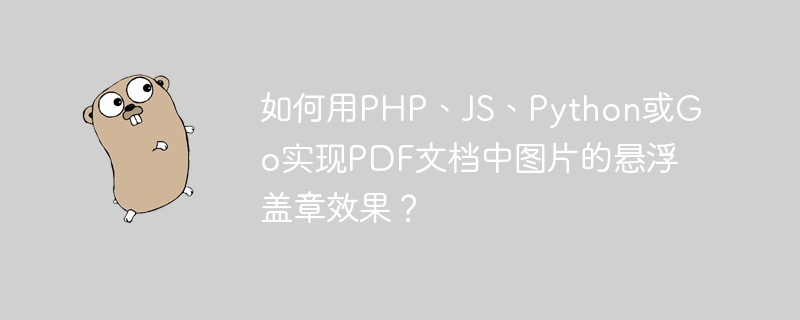 如何用PHP、JS、Python或Go实现PDF文档中图片的悬浮盖章效果？