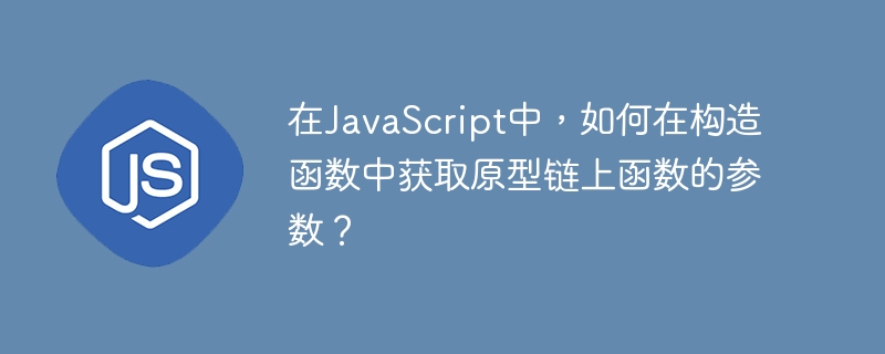 在JavaScript中，如何在构造函数中获取原型链上函数的参数？