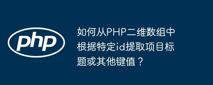 如何从PHP二维数组中根据特定id提取项目标题或其他键值？