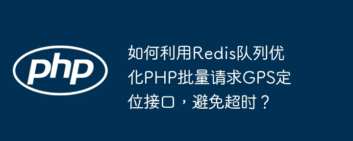 如何利用redis队列优化php批量请求gps定位接口，避免超时？