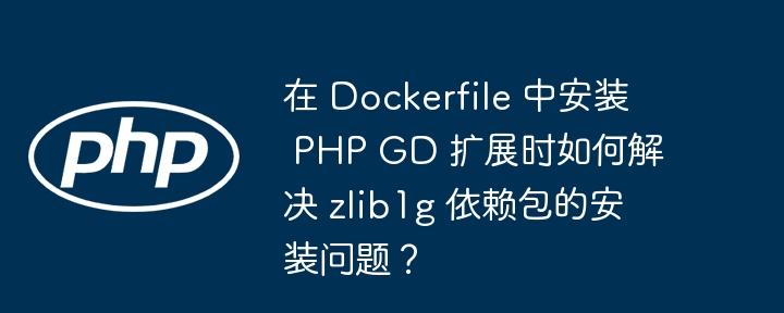 在 dockerfile 中安装 php gd 扩展时如何解决 zlib1g 依赖包的安装问题？
