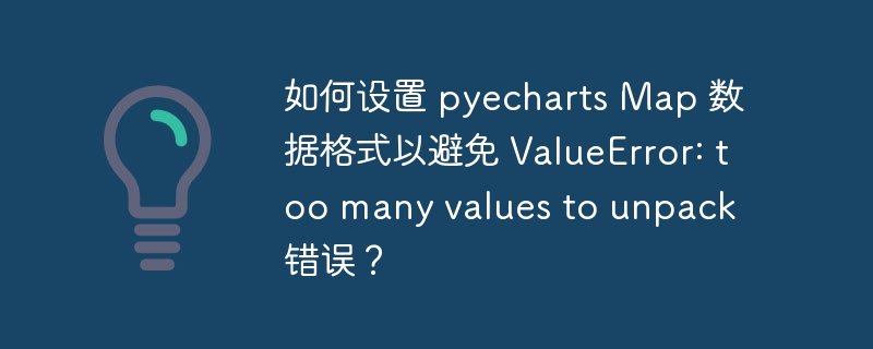 如何设置 pyecharts Map 数据格式以避免 ValueError: too many values to unpack 错误？