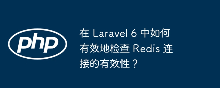 在 laravel 6 中如何有效地检查 redis 连接的有效性？