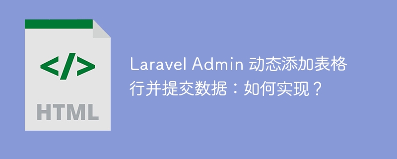 Laravel Admin 动态添加表格行并提交数据：如何实现？