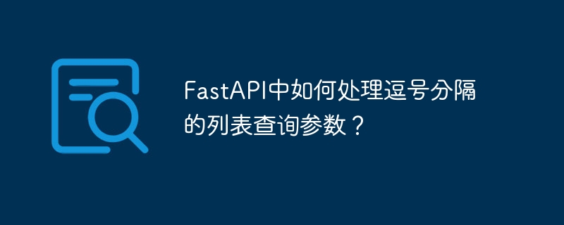 FastAPI中如何处理逗号分隔的列表查询参数？