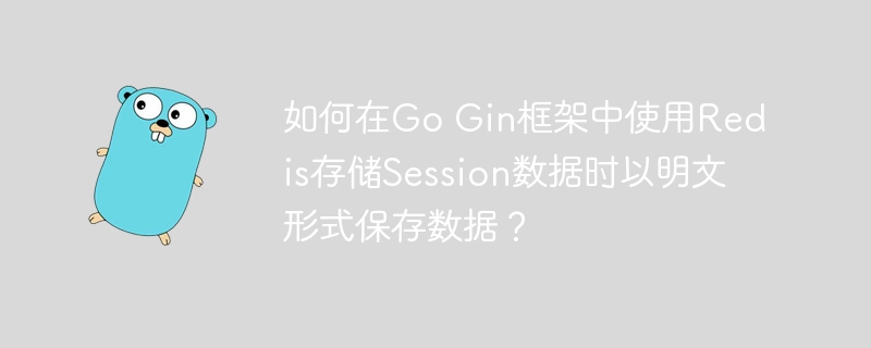 如何在Go Gin框架中使用Redis存储Session数据时以明文形式保存数据？