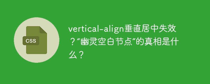 vertical-align垂直居中失效？“幽灵空白节点”的真相是什么？