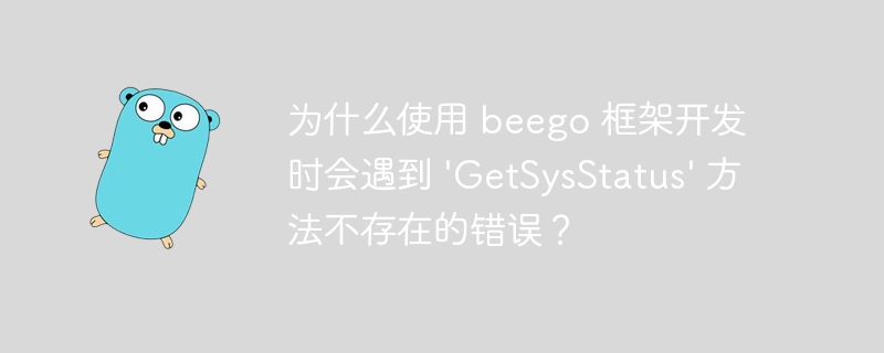 为什么使用 beego 框架开发时会遇到 'GetSysStatus' 方法不存在的错误？