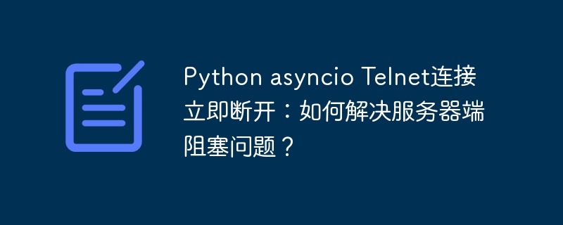 Python asyncio Telnet连接立即断开：如何解决服务器端阻塞问题？