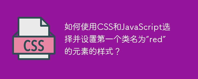 如何使用CSS和JavaScript选择并设置第一个类名为“red”的元素的样式？