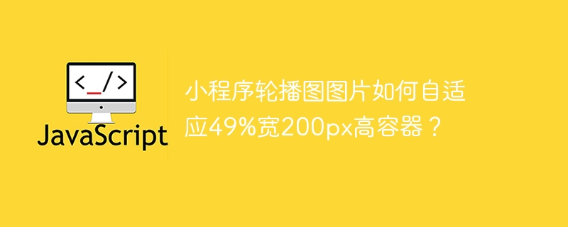 小程序轮播图图片如何自适应49%宽200px高容器？