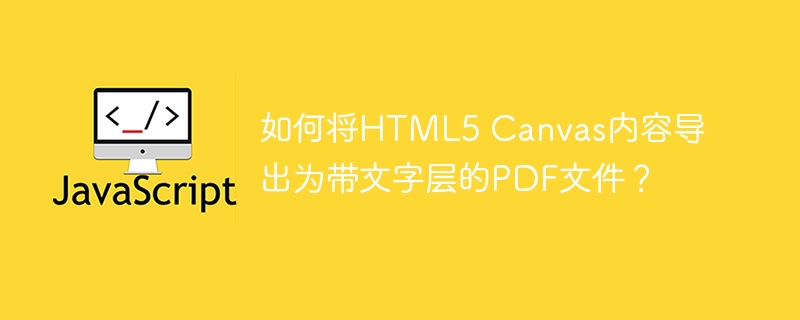 如何将HTML5 Canvas内容导出为带文字层的PDF文件？