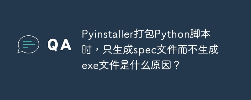 pyinstaller打包python脚本时，只生成spec文件而不生成exe文件是什么原因？