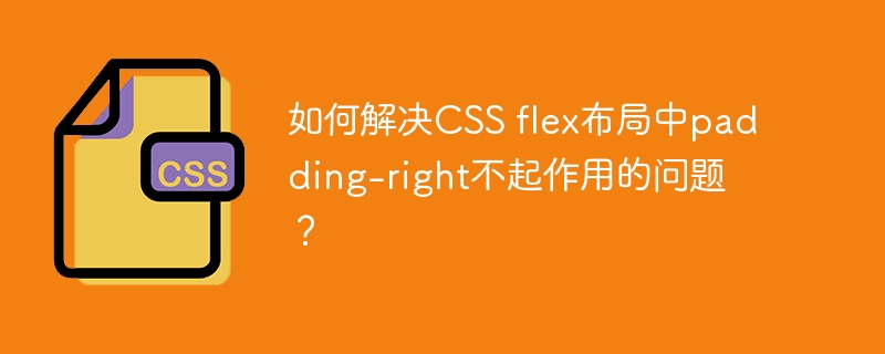 如何解决CSS flex布局中padding-right不起作用的问题？