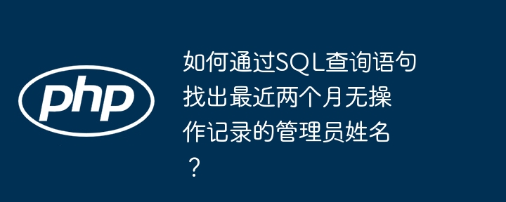 如何通过sql查询语句找出最近两个月无操作记录的管理员姓名？