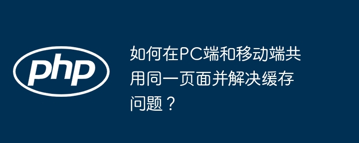如何在pc端和移动端共用同一页面并解决缓存问题？