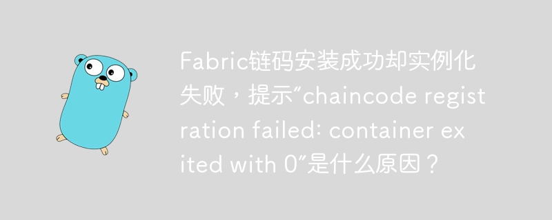 Fabric链码安装成功却实例化失败，提示“chaincode registration failed: container exited with 0”是什么原因？