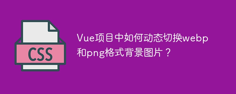 Vue项目中如何动态切换webp和png格式背景图片？