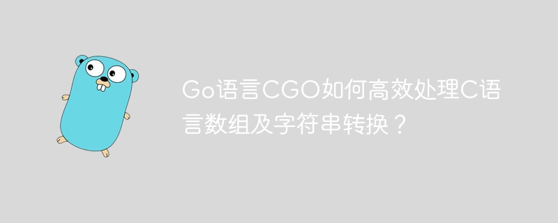 Go语言CGO如何高效处理C语言数组及字符串转换？