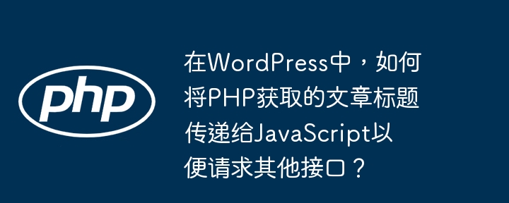 在wordpress中，如何将php获取的文章标题传递给javascript以便请求其他接口？