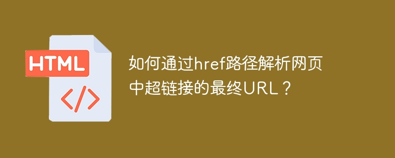 如何通过href路径解析网页中超链接的最终URL？