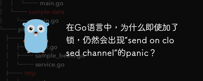 在Go语言中，为什么即使加了锁，仍然会出现“send on closed channel”的panic？