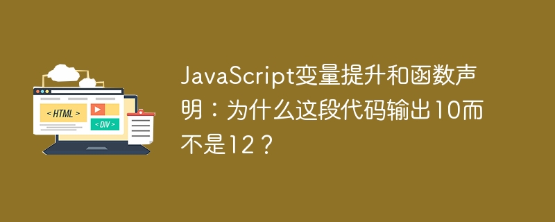 JavaScript变量提升和函数声明：为什么这段代码输出10而不是12？
