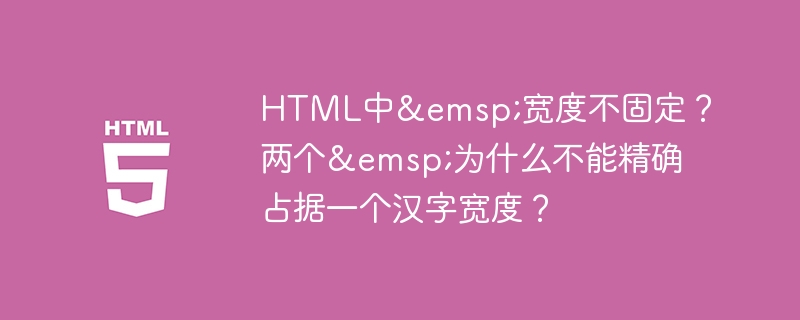 HTML中&emsp;宽度不固定？两个&emsp;为什么不能精确占据一个汉字宽度？