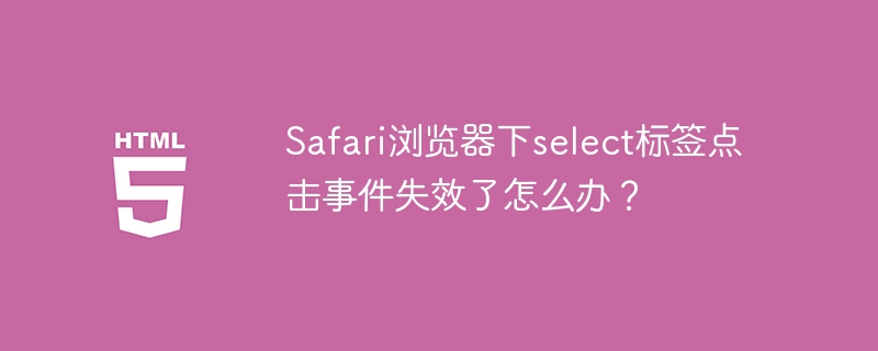 Safari浏览器下select标签点击事件失效了怎么办？