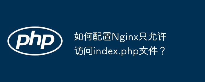 如何配置nginx只允许访问index.php文件？