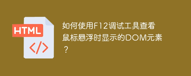 如何使用F12调试工具查看鼠标悬浮时显示的DOM元素？