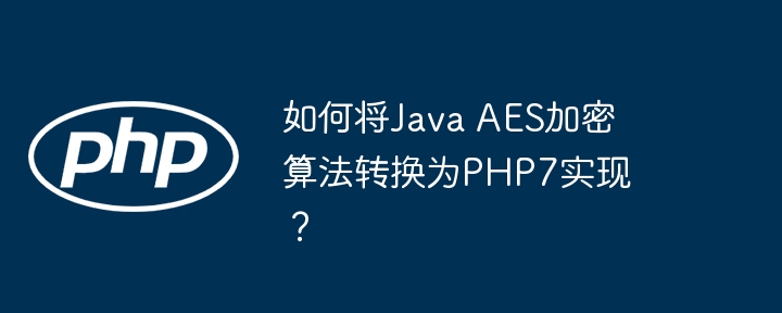 如何将java aes加密算法转换为php7实现？