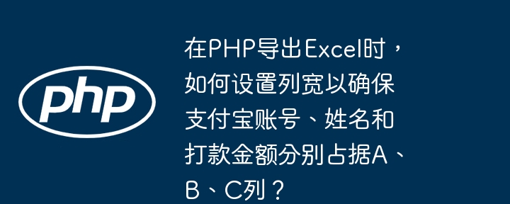 在php导出excel时，如何设置列宽以确保支付宝账号、姓名和打款金额分别占据a、b、c列？