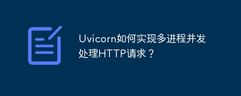 uvicorn如何实现多进程并发处理http请求？