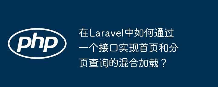 在laravel中如何通过一个接口实现首页和分页查询的混合加载？